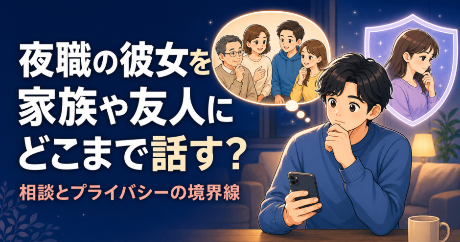 家族や友人へ話す範囲と夜職の彼女のプライバシーの間で悩む男性
