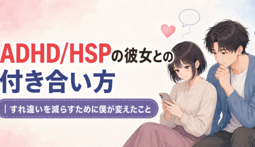 ADHD/HSPの彼女との付き合い方｜すれ違いを減らすために僕が変えたこと