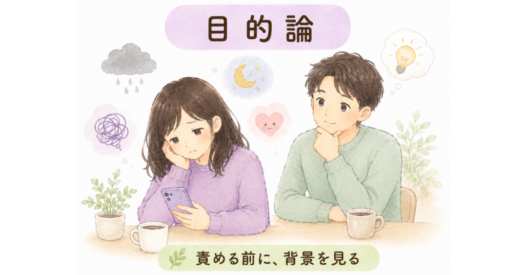 スマホを見て落ち込む女性と、その様子を責めずに考える男性の挿絵。周囲には雨雲、月、傷ついたハート、電球のアイコンがあり、中央に「目的論」、下部に「責める前に、背景を見る」と書かれている。